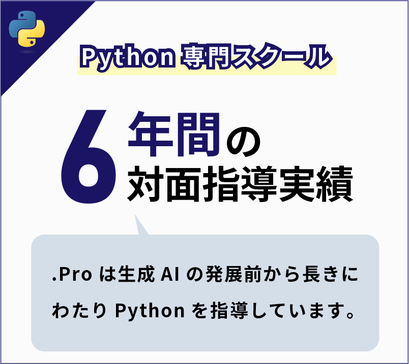 Python専門スクール 6年間の対面指導実績 .Proは生成AIの発展前から長きにわたりPythonを指導していきます。